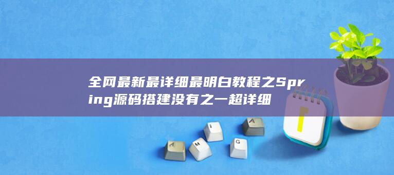 全网最新最详细最明白教程之Spring源码搭建 没有之一 超详细-A3源码