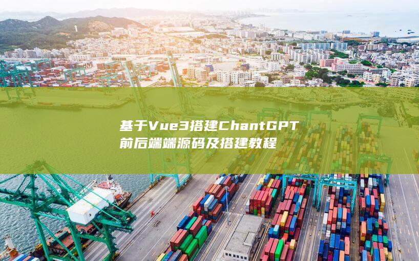 基于Vue3搭建ChantGPT前后端端源码及搭建教程-A3源码