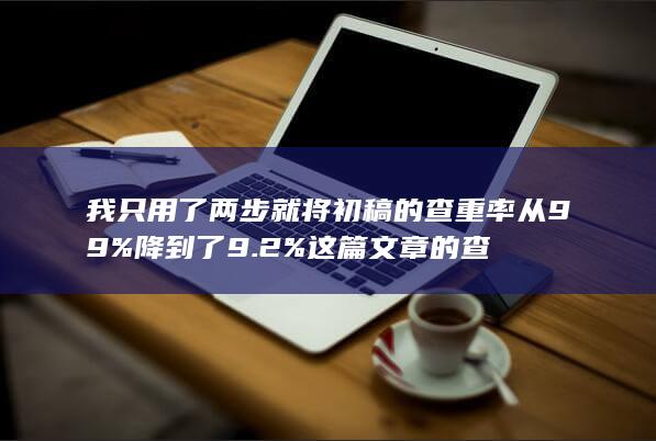 我只用了两步就将初稿的查重率从99%降到了9.2% 这篇文章的查-A3源码