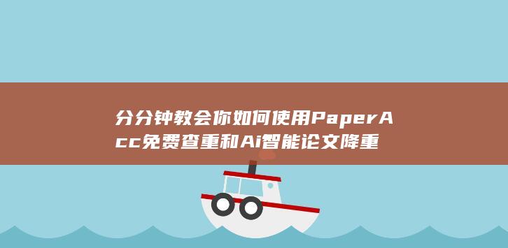 分分钟教会你如何使用PaperAcc免费查重和Ai智能论文降重-A3源码