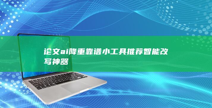 论文ai降重靠谱小工具推荐 智能改写神器-A3源码