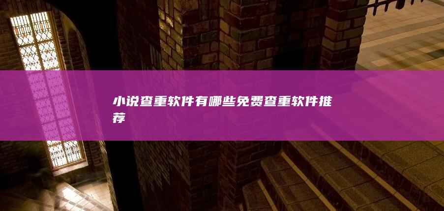 小说查重软件有哪些 免费查重软件推荐-A3源码