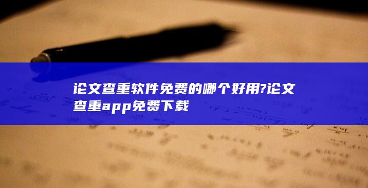 论文查重软件免费的哪个好用?论文查重app免费下载-A3源码