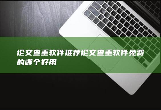 论文查重软件推荐 论文查重软件免费的哪个好用-A3源码