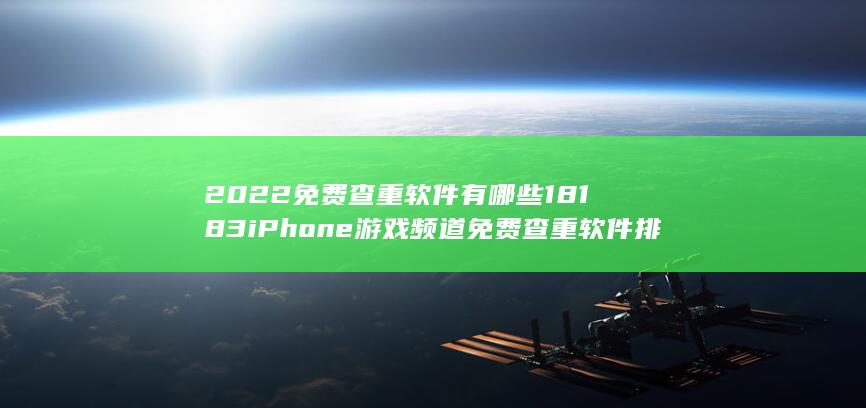 2022免费查重软件有哪些 18183iPhone游戏频道 免费查重软件排行榜合集-A3源码