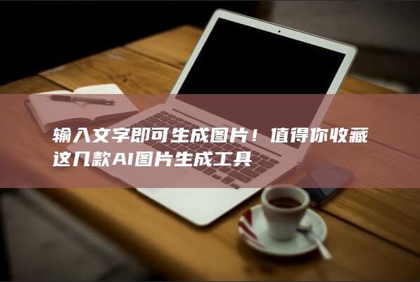 输入文字即可生成图片！ 值得你收藏 这几款AI图片生成工具-A3源码