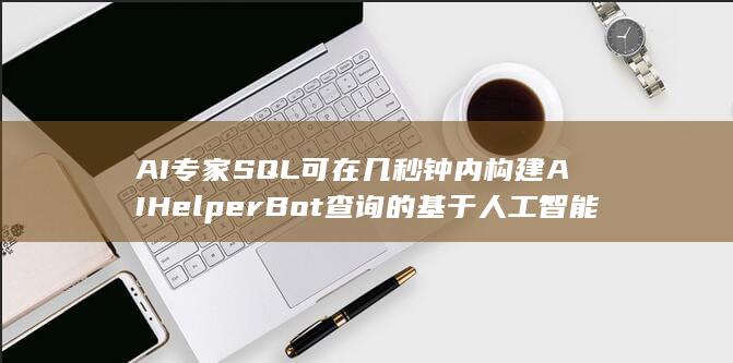 AI 专家 SQL 可在几秒钟内构建 AIHelperBot 查询 的 基于人工智能 SQL-A3源码