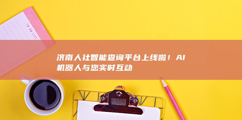 济南人社智能查询平台上线啦！AI机器人与您实时互动-A3源码