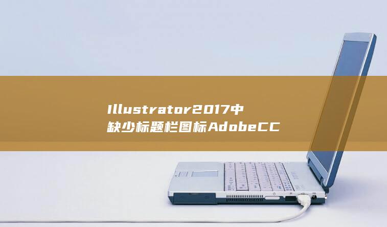 Illustrator 2017中缺少标题栏图标 Adobe CC-A3源码