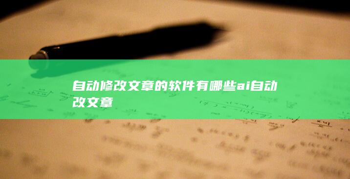 自动修改文章的软件有哪些 ai自动改文章-A3源码