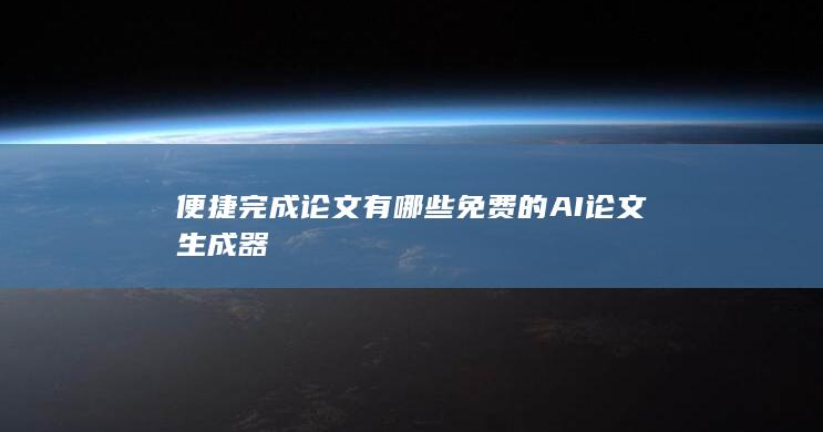 便捷完成论文 有哪些免费的AI论文生成器-A3源码