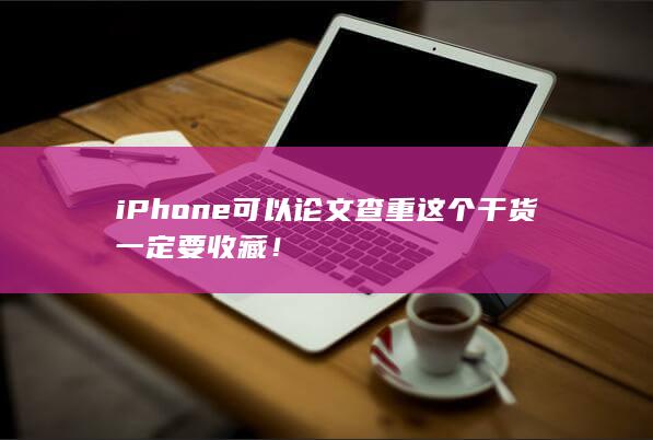 iPhone可以论文查重 这个干货一定要收藏！-A3源码