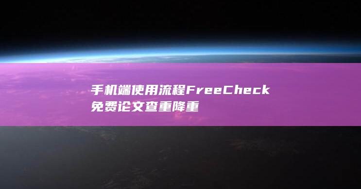 手机端使用流程 FreeCheck免费论文查重降重-A3源码