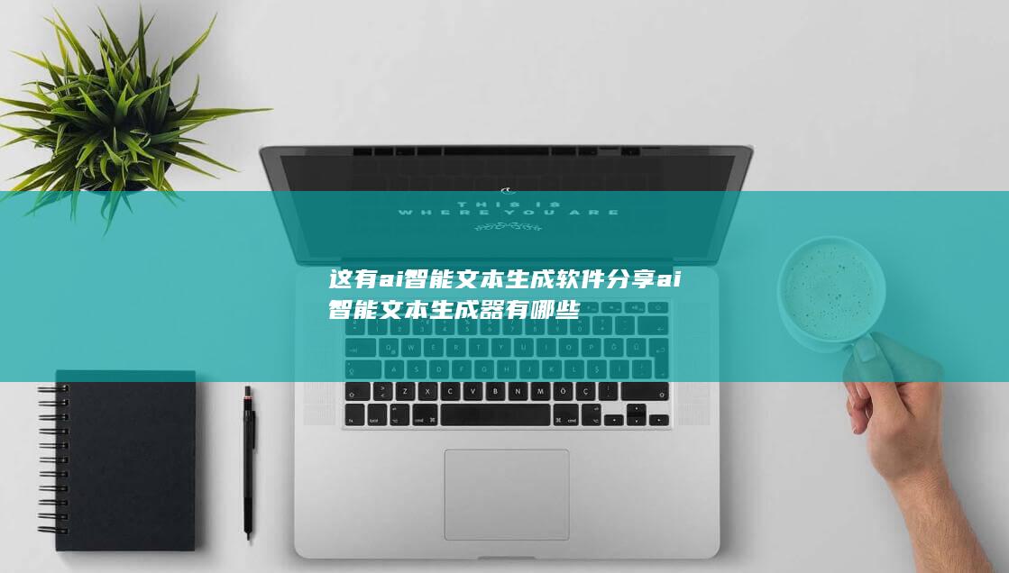 这有ai智能文本生成软件分享 ai智能文本生成器有哪些-A3源码